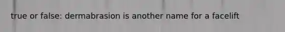 true or false: dermabrasion is another name for a facelift