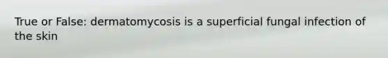 True or False: dermatomycosis is a superficial fungal infection of the skin