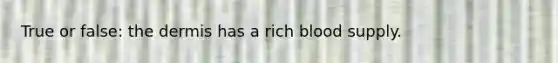 True or false: the dermis has a rich blood supply.