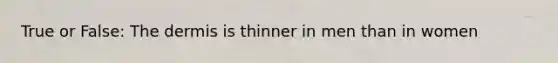 True or False: The dermis is thinner in men than in women