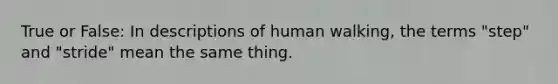 True or False: In descriptions of human walking, the terms "step" and "stride" mean the same thing.