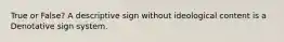 True or False? A descriptive sign without ideological content is a Denotative sign system.