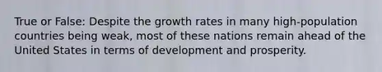 True or False: Despite the growth rates in many high-population countries being weak, most of these nations remain ahead of the United States in terms of development and prosperity.