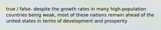 true / false- despite the growth rates in many high-population countries being weak, most of these nations remain ahead of the united states in terms of development and prosperity