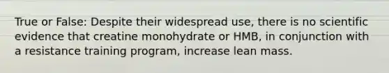 True or False: Despite their widespread use, there is no scientific evidence that creatine monohydrate or HMB, in conjunction with a resistance training program, increase lean mass.