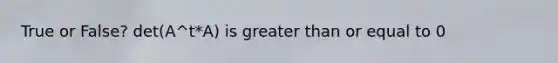 True or False? det(A^t*A) is greater than or equal to 0