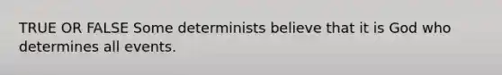 TRUE OR FALSE Some determinists believe that it is God who determines all events.