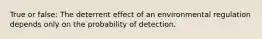 True or false: The deterrent effect of an environmental regulation depends only on the probability of detection.