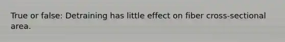 True or false: Detraining has little effect on fiber cross-sectional area.