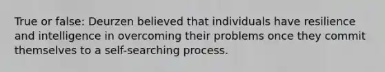 True or false: Deurzen believed that individuals have resilience and intelligence in overcoming their problems once they commit themselves to a self-searching process.