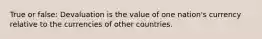 True or false: Devaluation is the value of one nation's currency relative to the currencies of other countries.