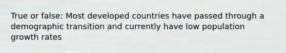 True or false: Most developed countries have passed through a demographic transition and currently have low population growth rates