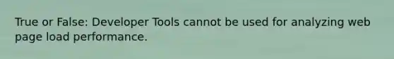 True or False: Developer Tools cannot be used for analyzing web page load performance.