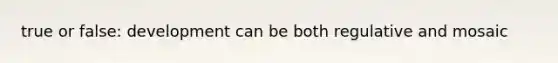 true or false: development can be both regulative and mosaic