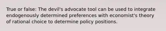 True or false: The devil's advocate tool can be used to integrate endogenously determined preferences with economist's theory of rational choice to determine policy positions.