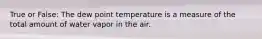 True or False: The dew point temperature is a measure of the total amount of water vapor in the air.