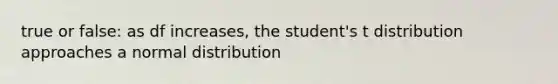 true or false: as df increases, the student's t distribution approaches a normal distribution