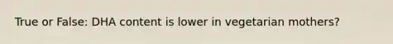 True or False: DHA content is lower in vegetarian mothers?