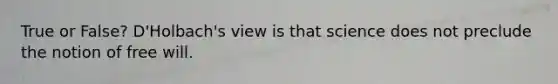 True or False? D'Holbach's view is that science does not preclude the notion of free will.