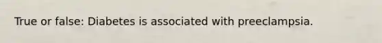 True or false: Diabetes is associated with preeclampsia.