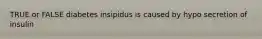 TRUE or FALSE diabetes insipidus is caused by hypo secretion of insulin