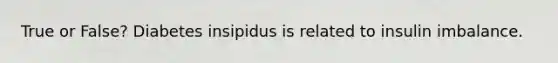 True or False? Diabetes insipidus is related to insulin imbalance.