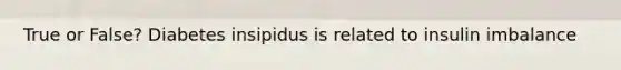 True or False? Diabetes insipidus is related to insulin imbalance