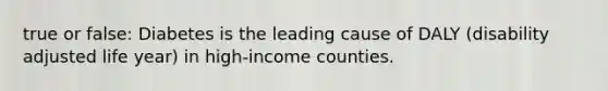 true or false: Diabetes is the leading cause of DALY (disability adjusted life year) in high-income counties.