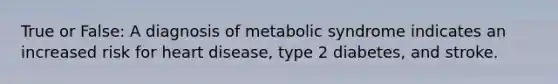 True or False: A diagnosis of metabolic syndrome indicates an increased risk for heart disease, type 2 diabetes, and stroke.