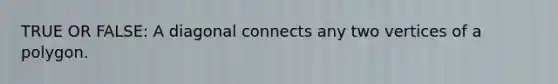 TRUE OR FALSE: A diagonal connects any two vertices of a polygon.