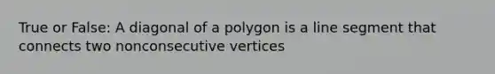 True or False: A diagonal of a polygon is a line segment that connects two nonconsecutive vertices