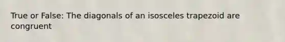 True or False: The diagonals of an <a href='https://www.questionai.com/knowledge/kj7AHotM07-isosceles-trapezoid' class='anchor-knowledge'>isosceles trapezoid</a> are congruent