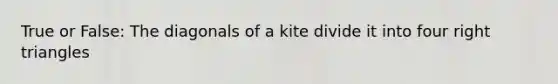 True or False: The diagonals of a kite divide it into four <a href='https://www.questionai.com/knowledge/kT3VykV4Uo-right-triangle' class='anchor-knowledge'>right triangle</a>s