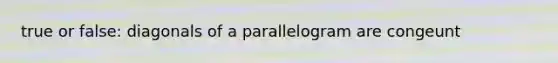 true or false: diagonals of a parallelogram are congeunt