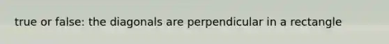 true or false: the diagonals are perpendicular in a rectangle