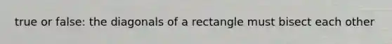 true or false: the diagonals of a rectangle must bisect each other