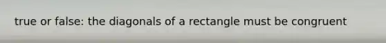true or false: the diagonals of a rectangle must be congruent