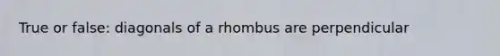 True or false: diagonals of a rhombus are perpendicular