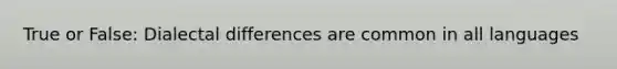 True or False: Dialectal differences are common in all languages