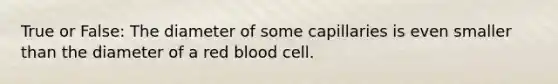 True or False: The diameter of some capillaries is even smaller than the diameter of a red blood cell.