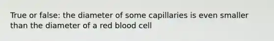 True or false: the diameter of some capillaries is even smaller than the diameter of a red blood cell