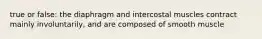 true or false: the diaphragm and intercostal muscles contract mainly involuntarily, and are composed of smooth muscle