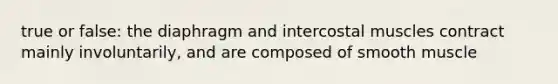 true or false: the diaphragm and intercostal muscles contract mainly involuntarily, and are composed of smooth muscle