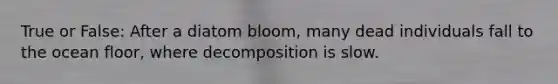 True or False: After a diatom bloom, many dead individuals fall to the ocean floor, where decomposition is slow.
