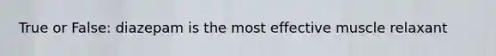 True or False: diazepam is the most effective muscle relaxant