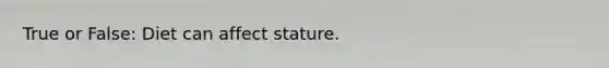 True or False: Diet can affect stature.