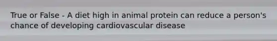 True or False - A diet high in animal protein can reduce a person's chance of developing cardiovascular disease