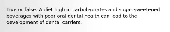 True or false: A diet high in carbohydrates and sugar-sweetened beverages with poor oral dental health can lead to the development of dental carriers.