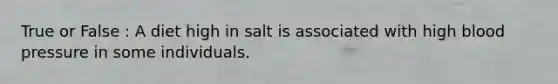 True or False : A diet high in salt is associated with high blood pressure in some individuals.