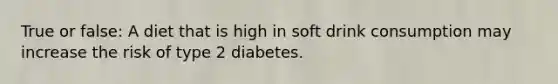 True or false: A diet that is high in soft drink consumption may increase the risk of type 2 diabetes.